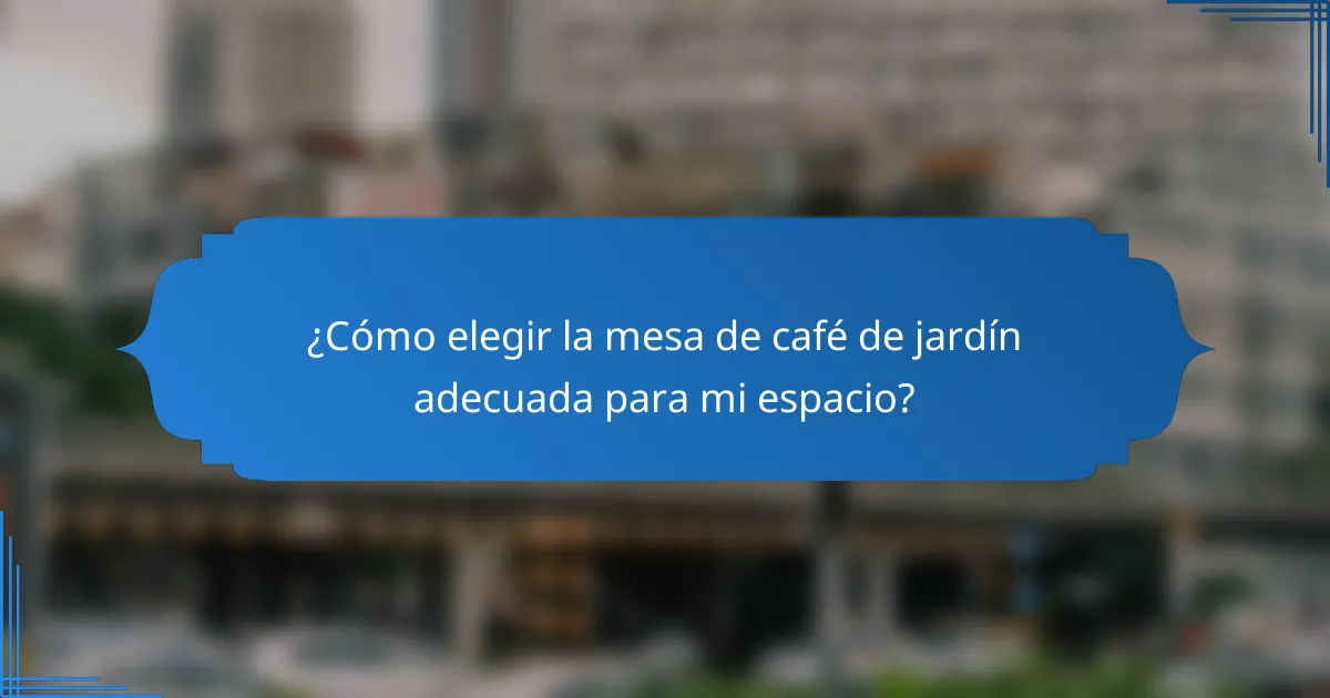 ¿Cómo elegir la mesa de café de jardín adecuada para mi espacio?