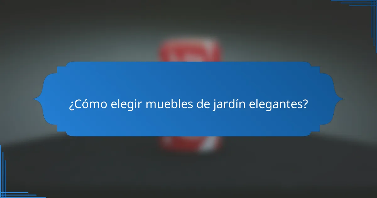 ¿Cómo elegir muebles de jardín elegantes?