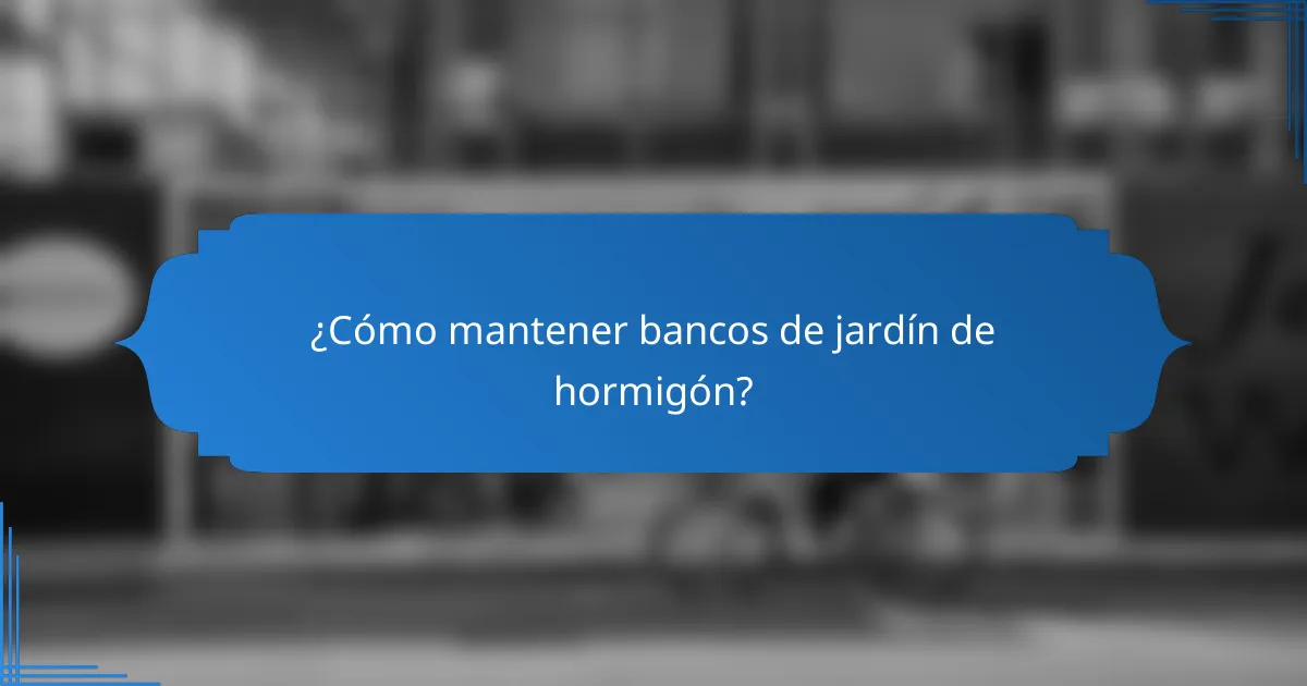 ¿Cómo mantener bancos de jardín de hormigón?