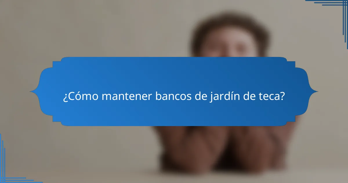 ¿Cómo mantener bancos de jardín de teca?