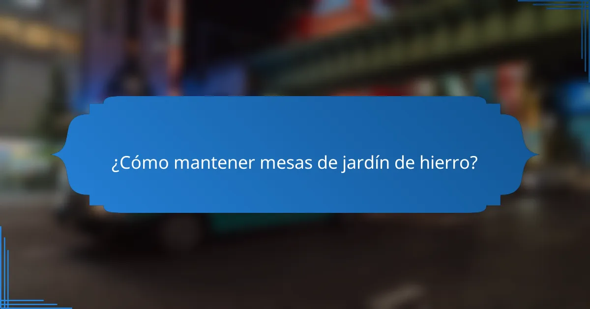 ¿Cómo mantener mesas de jardín de hierro?