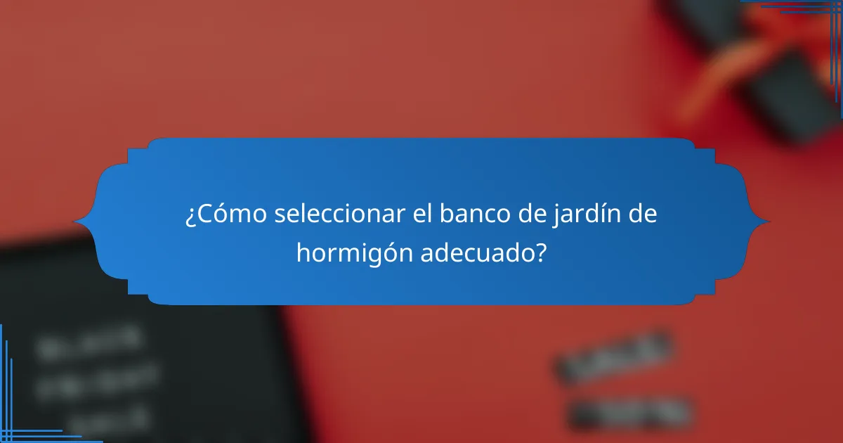 ¿Cómo seleccionar el banco de jardín de hormigón adecuado?