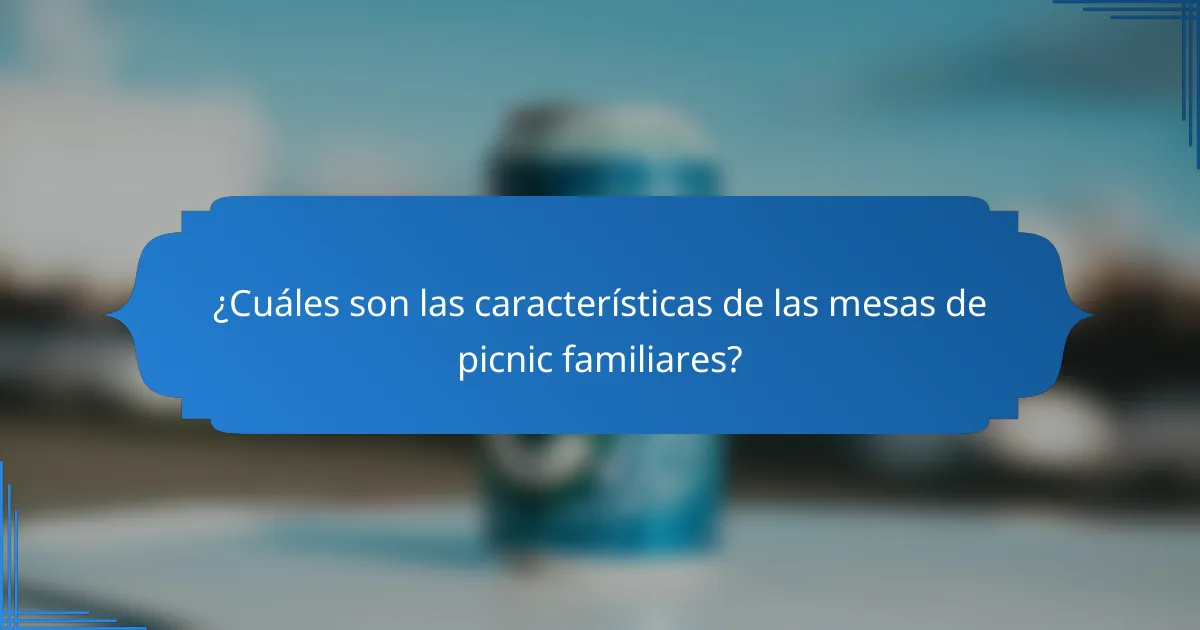¿Cuáles son las características de las mesas de picnic familiares?