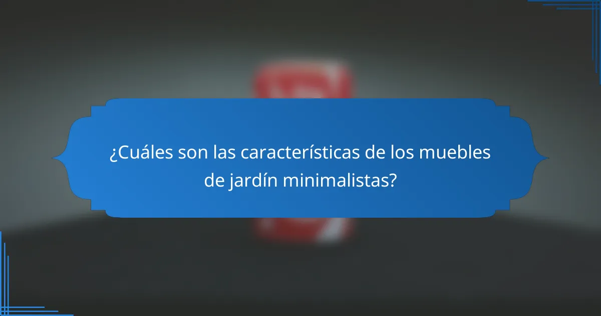 ¿Cuáles son las características de los muebles de jardín minimalistas?