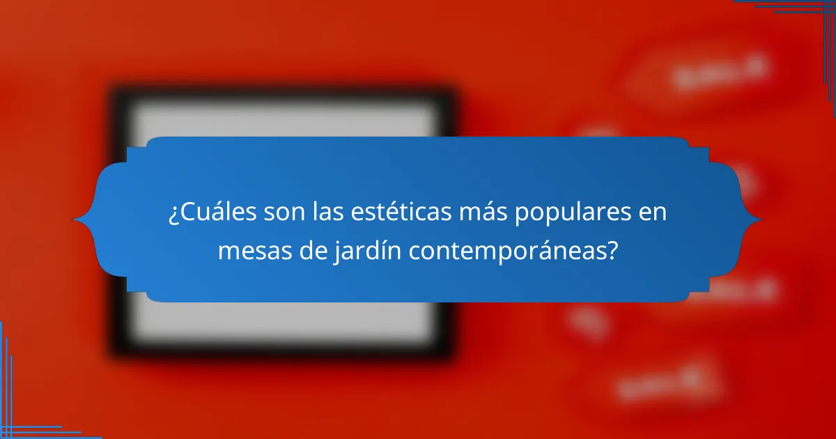 ¿Cuáles son las estéticas más populares en mesas de jardín contemporáneas?