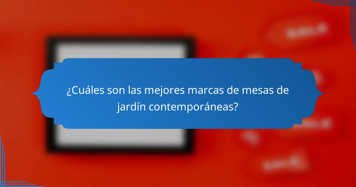 ¿Cuáles son las mejores marcas de mesas de jardín contemporáneas?