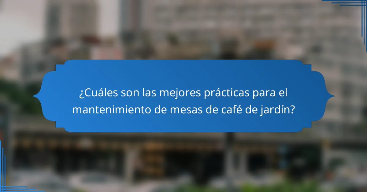 ¿Cuáles son las mejores prácticas para el mantenimiento de mesas de café de jardín?