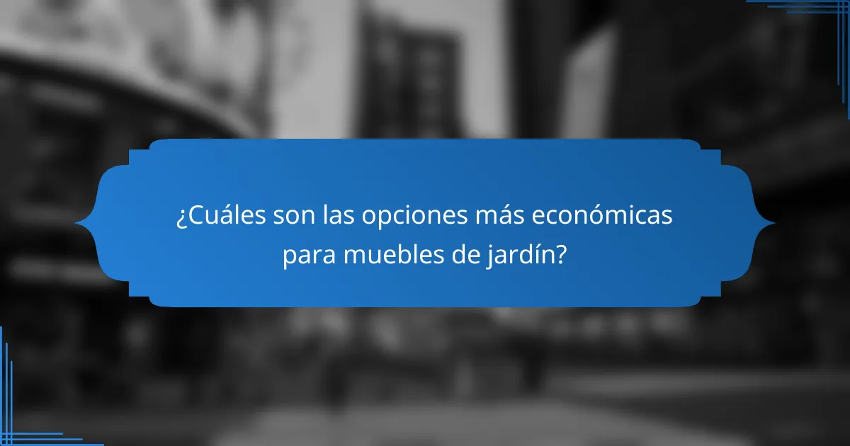 ¿Cuáles son las opciones más económicas para muebles de jardín?