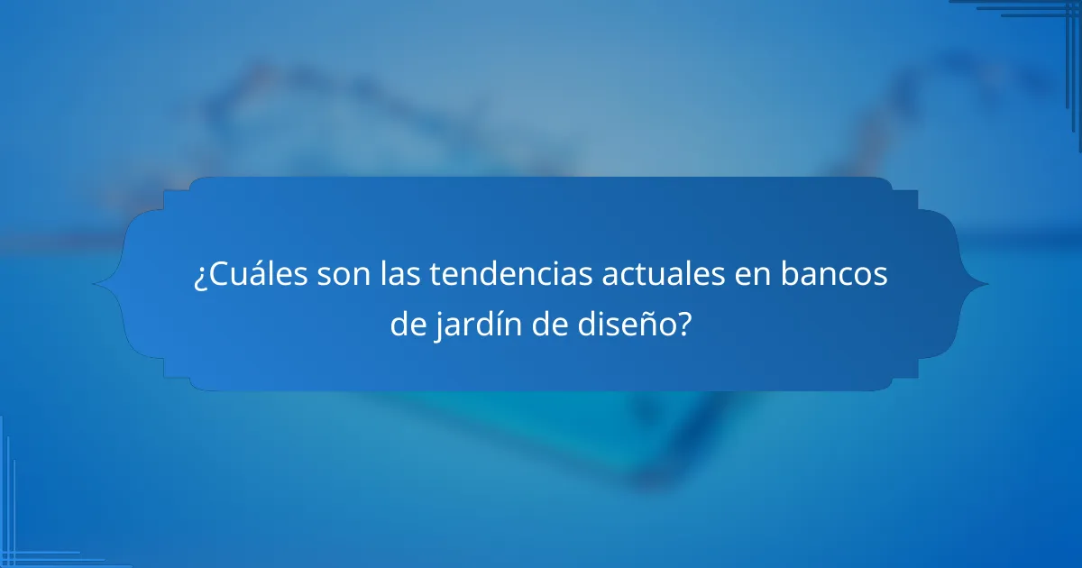 ¿Cuáles son las tendencias actuales en bancos de jardín de diseño?