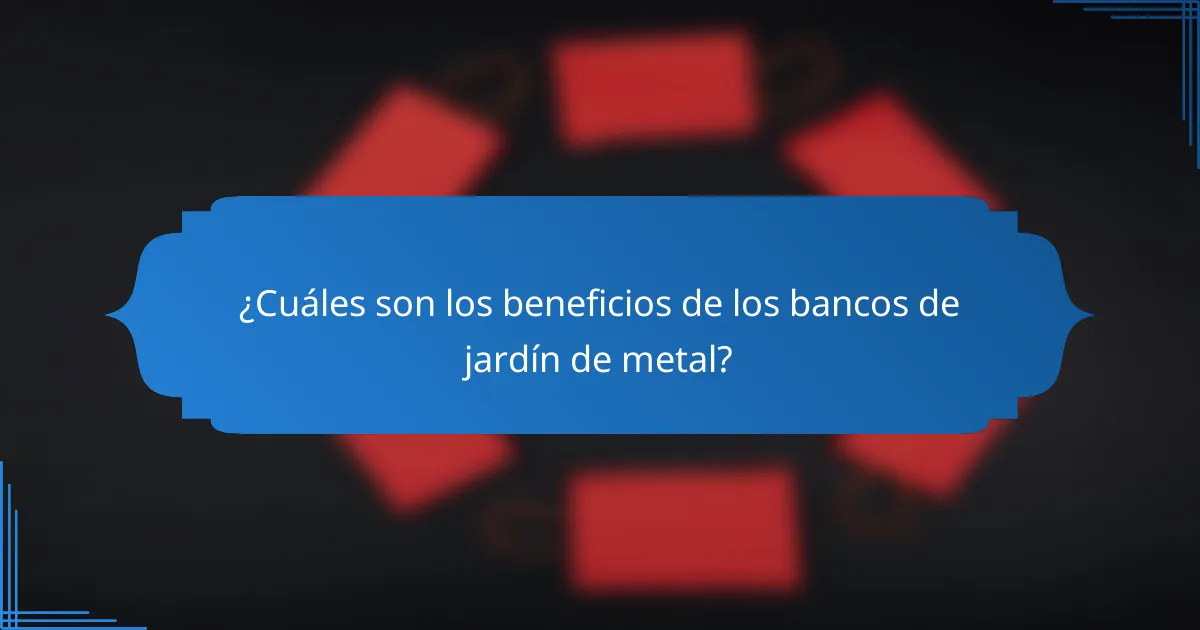¿Cuáles son los beneficios de los bancos de jardín de metal?