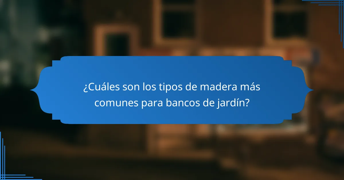¿Cuáles son los tipos de madera más comunes para bancos de jardín?
