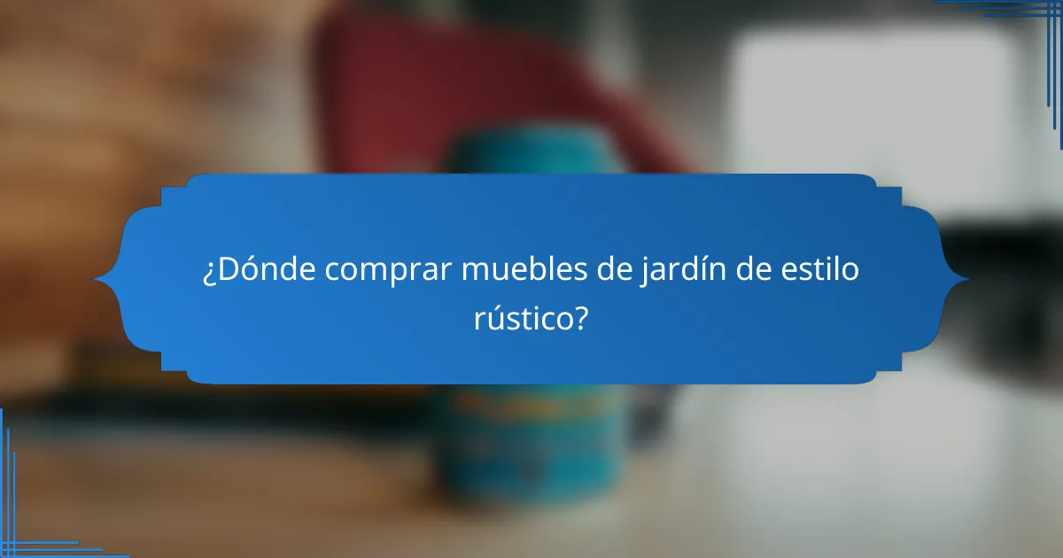 ¿Dónde comprar muebles de jardín de estilo rústico?