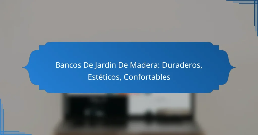 Bancos De Jardín De Madera: Duraderos, Estéticos, Confortables