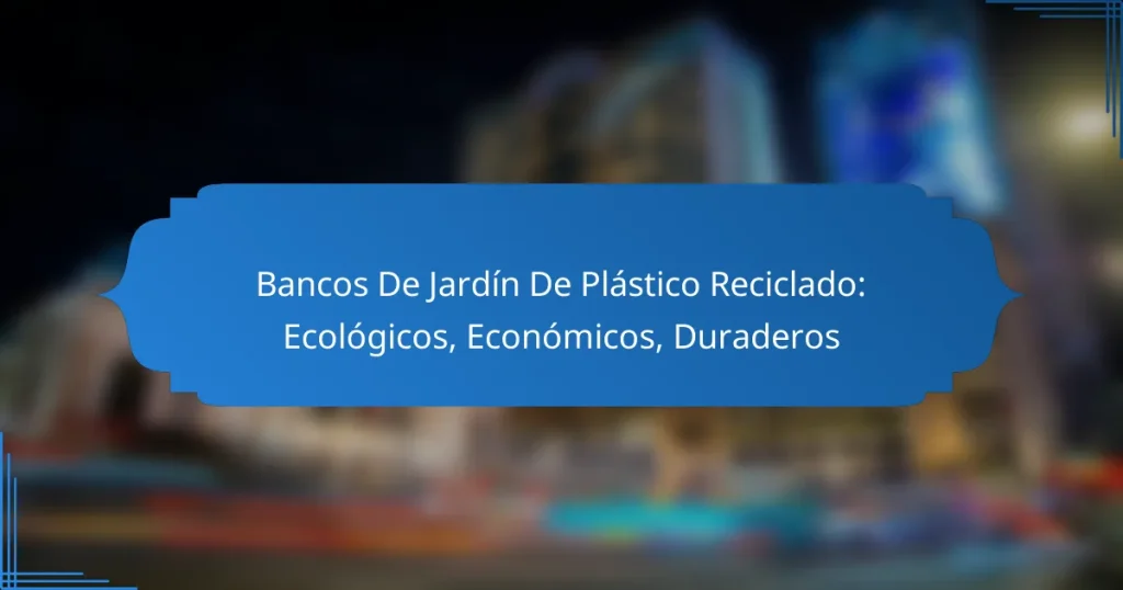 Bancos De Jardín De Plástico Reciclado: Ecológicos, Económicos, Duraderos
