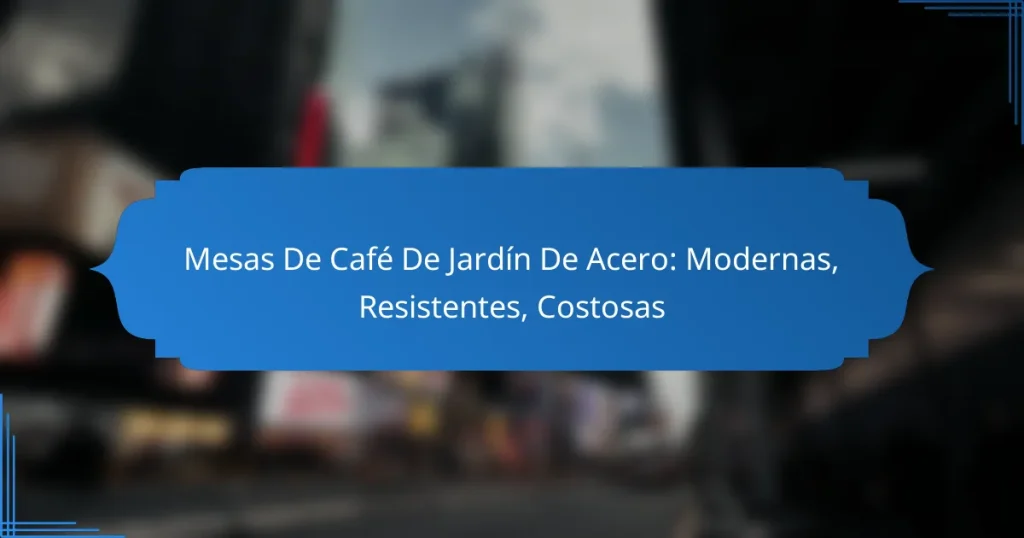 Mesas De Café De Jardín De Acero: Modernas, Resistentes, Costosas