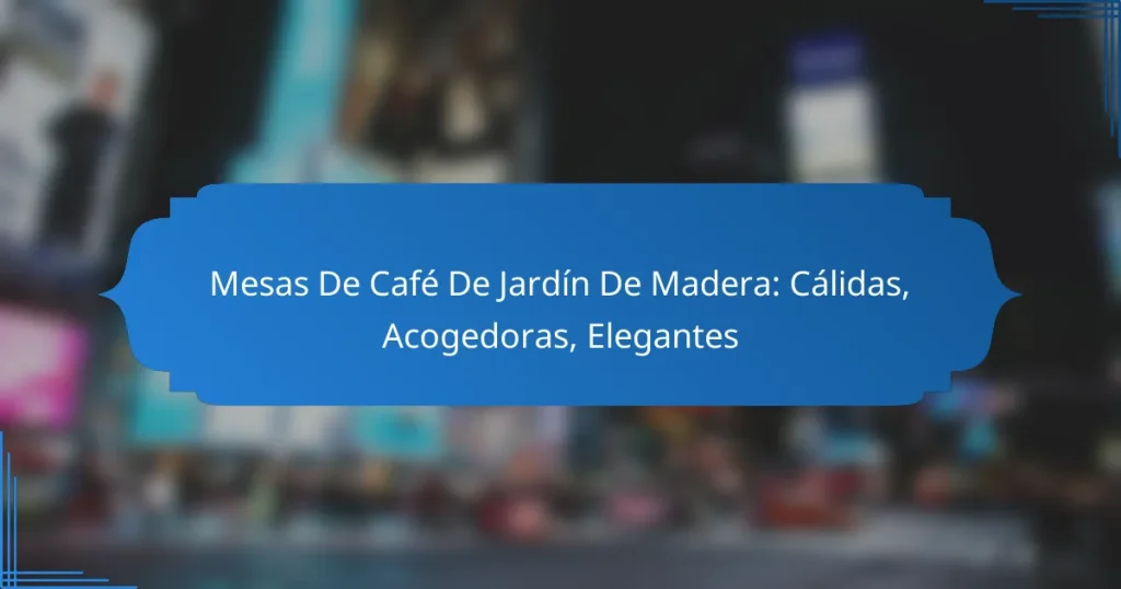 Mesas De Café De Jardín De Madera: Cálidas, Acogedoras, Elegantes