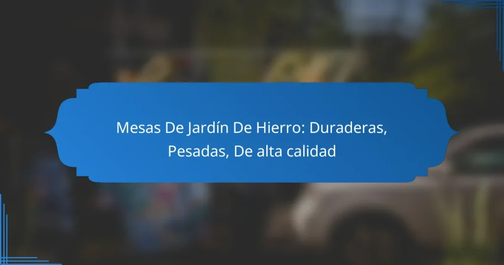 Mesas De Jardín De Hierro: Duraderas, Pesadas, De alta calidad