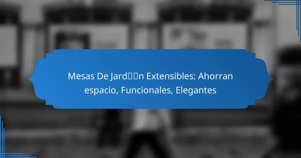 Mesas De Jardín Extensibles: Ahorran espacio, Funcionales, Elegantes