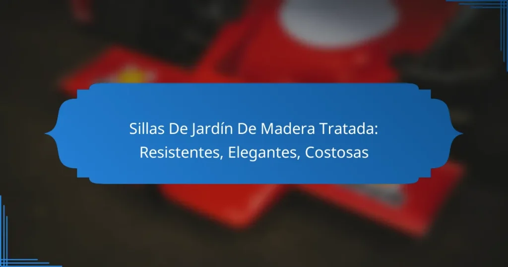 Sillas De Jardín De Madera Tratada: Resistentes, Elegantes, Costosas