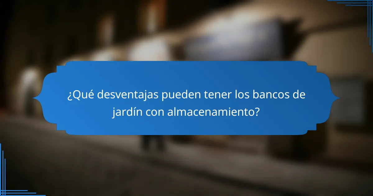 ¿Qué desventajas pueden tener los bancos de jardín con almacenamiento?