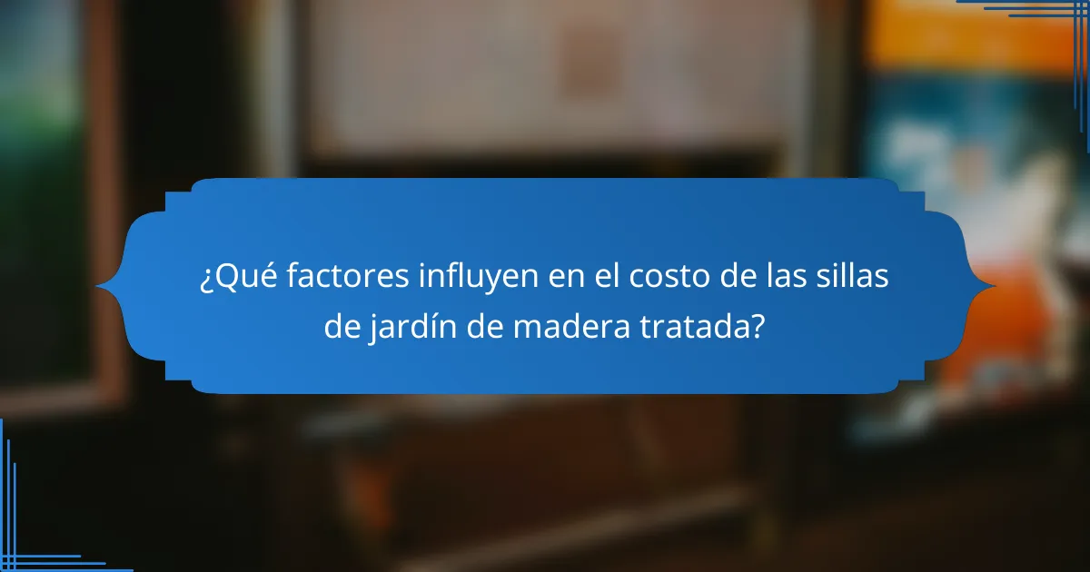 ¿Qué factores influyen en el costo de las sillas de jardín de madera tratada?