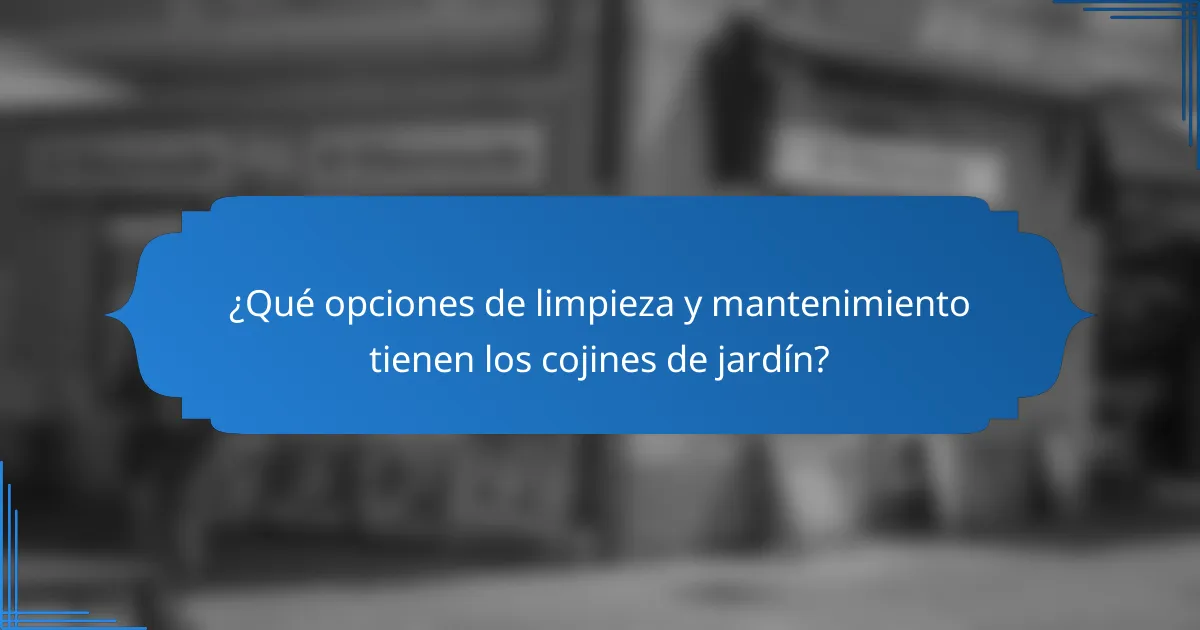 ¿Qué opciones de limpieza y mantenimiento tienen los cojines de jardín?