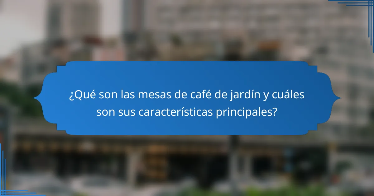 ¿Qué son las mesas de café de jardín y cuáles son sus características principales?