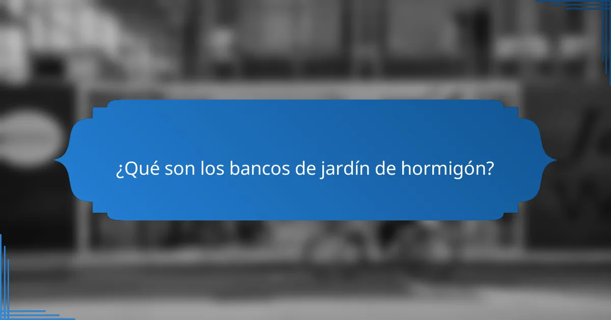 ¿Qué son los bancos de jardín de hormigón?