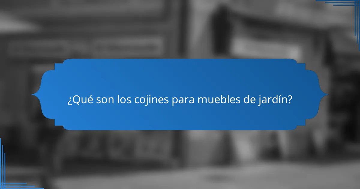¿Qué son los cojines para muebles de jardín?